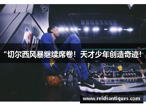 “切尔西风暴继续席卷！天才少年创造奇迹！”
