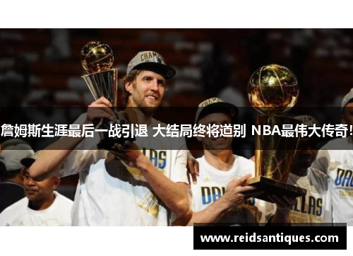 詹姆斯生涯最后一战引退 大结局终将道别 NBA最伟大传奇！