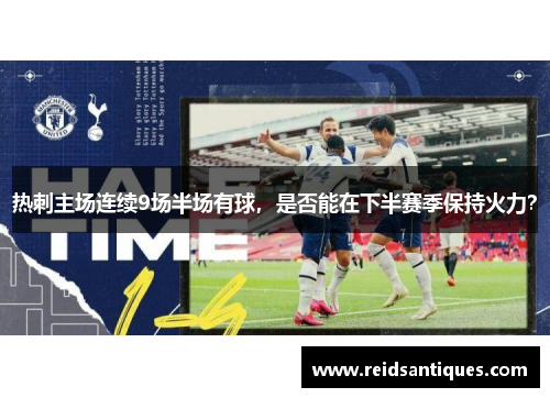 热刺主场连续9场半场有球，是否能在下半赛季保持火力？