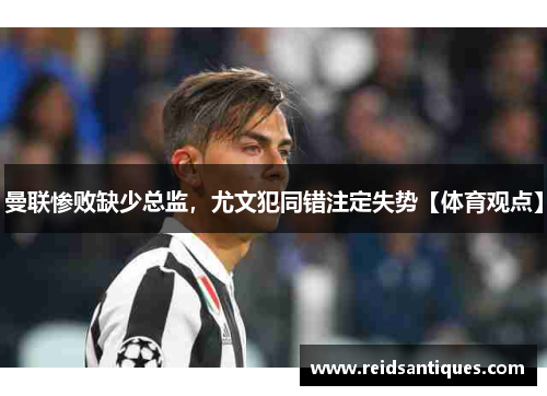 曼联惨败缺少总监，尤文犯同错注定失势【体育观点】