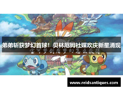 弟弟斩获梦幻首球！贝林厄姆社媒欢庆新星涌现